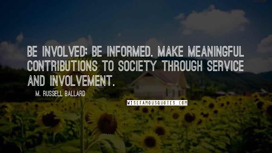 M. Russell Ballard Quotes: Be involved; be informed. Make meaningful contributions to society through service and involvement.