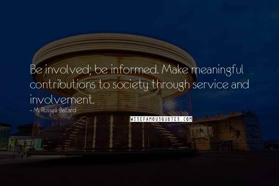 M. Russell Ballard Quotes: Be involved; be informed. Make meaningful contributions to society through service and involvement.