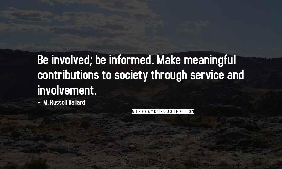 M. Russell Ballard Quotes: Be involved; be informed. Make meaningful contributions to society through service and involvement.