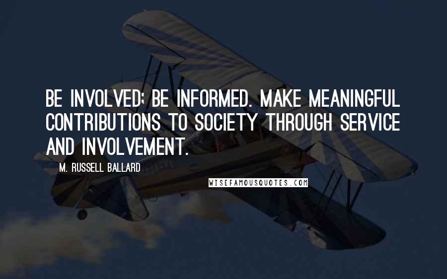 M. Russell Ballard Quotes: Be involved; be informed. Make meaningful contributions to society through service and involvement.