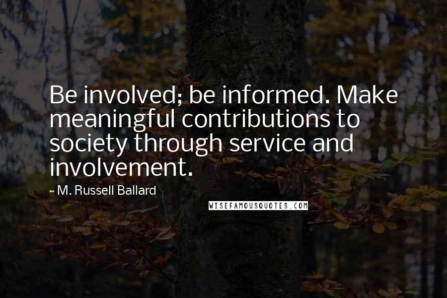 M. Russell Ballard Quotes: Be involved; be informed. Make meaningful contributions to society through service and involvement.