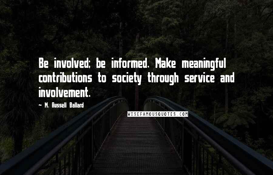 M. Russell Ballard Quotes: Be involved; be informed. Make meaningful contributions to society through service and involvement.