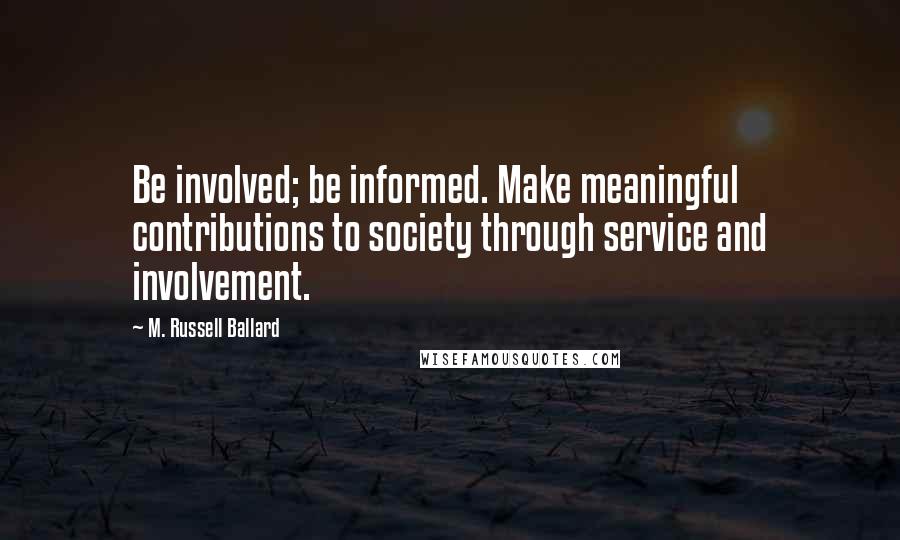 M. Russell Ballard Quotes: Be involved; be informed. Make meaningful contributions to society through service and involvement.