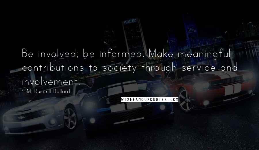 M. Russell Ballard Quotes: Be involved; be informed. Make meaningful contributions to society through service and involvement.