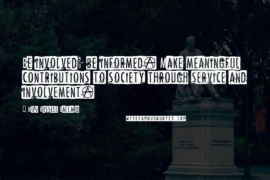 M. Russell Ballard Quotes: Be involved; be informed. Make meaningful contributions to society through service and involvement.