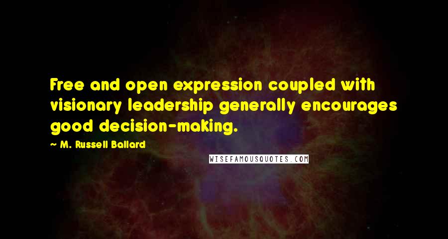 M. Russell Ballard Quotes: Free and open expression coupled with visionary leadership generally encourages good decision-making.