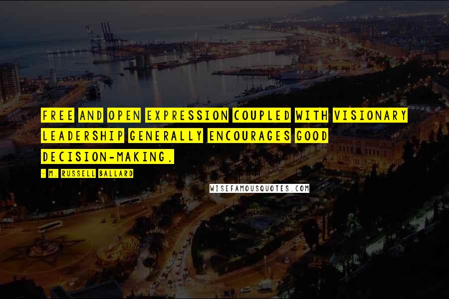 M. Russell Ballard Quotes: Free and open expression coupled with visionary leadership generally encourages good decision-making.