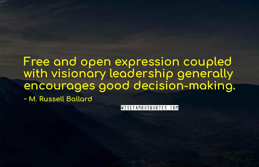 M. Russell Ballard Quotes: Free and open expression coupled with visionary leadership generally encourages good decision-making.