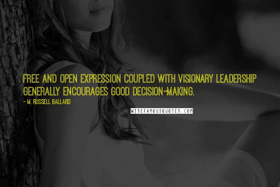 M. Russell Ballard Quotes: Free and open expression coupled with visionary leadership generally encourages good decision-making.