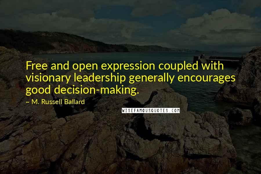 M. Russell Ballard Quotes: Free and open expression coupled with visionary leadership generally encourages good decision-making.