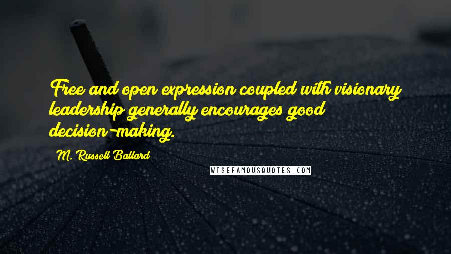 M. Russell Ballard Quotes: Free and open expression coupled with visionary leadership generally encourages good decision-making.