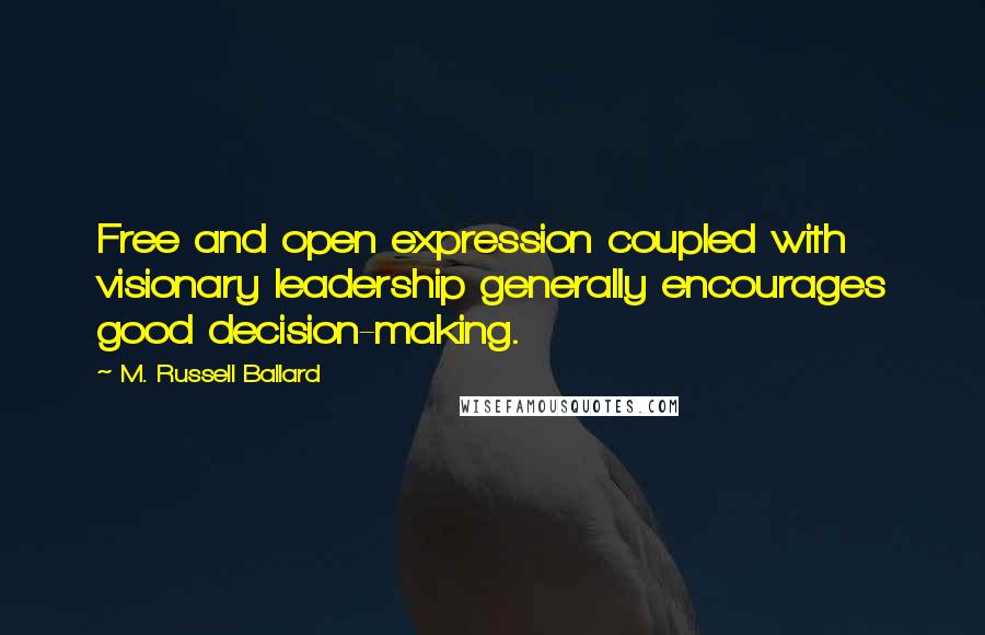 M. Russell Ballard Quotes: Free and open expression coupled with visionary leadership generally encourages good decision-making.