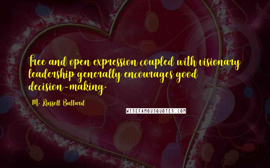 M. Russell Ballard Quotes: Free and open expression coupled with visionary leadership generally encourages good decision-making.