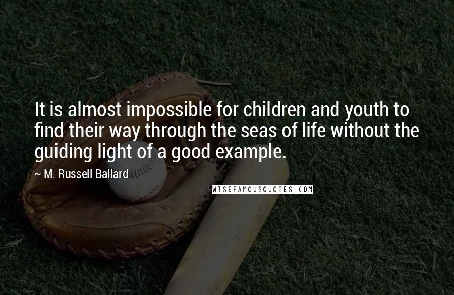 M. Russell Ballard Quotes: It is almost impossible for children and youth to find their way through the seas of life without the guiding light of a good example.