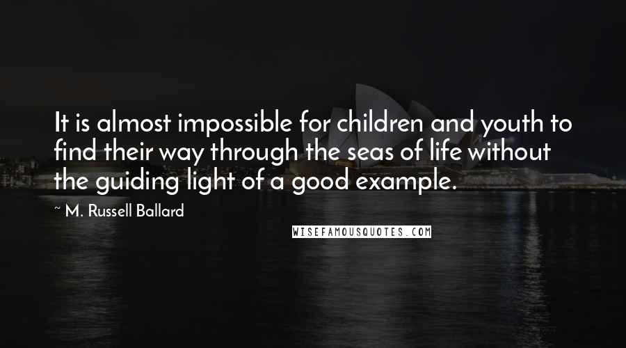M. Russell Ballard Quotes: It is almost impossible for children and youth to find their way through the seas of life without the guiding light of a good example.