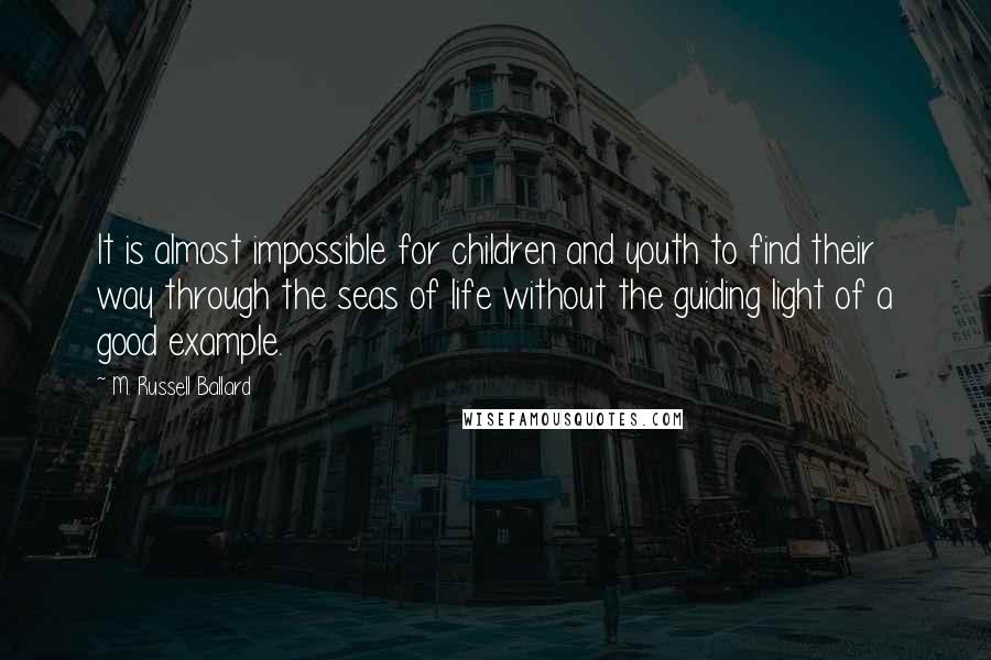 M. Russell Ballard Quotes: It is almost impossible for children and youth to find their way through the seas of life without the guiding light of a good example.