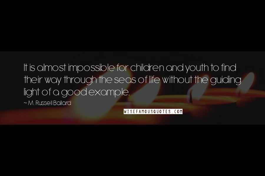 M. Russell Ballard Quotes: It is almost impossible for children and youth to find their way through the seas of life without the guiding light of a good example.