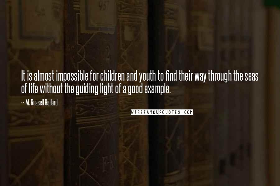 M. Russell Ballard Quotes: It is almost impossible for children and youth to find their way through the seas of life without the guiding light of a good example.