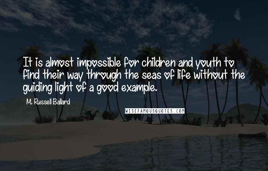 M. Russell Ballard Quotes: It is almost impossible for children and youth to find their way through the seas of life without the guiding light of a good example.