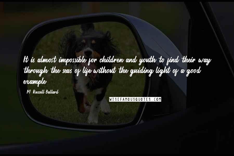 M. Russell Ballard Quotes: It is almost impossible for children and youth to find their way through the seas of life without the guiding light of a good example.