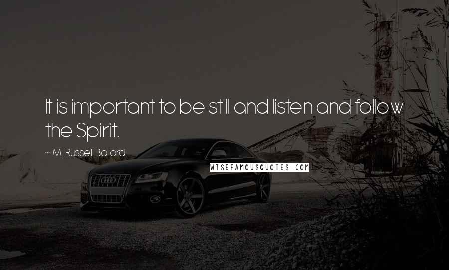 M. Russell Ballard Quotes: It is important to be still and listen and follow the Spirit.