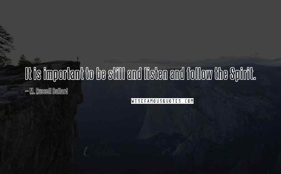 M. Russell Ballard Quotes: It is important to be still and listen and follow the Spirit.