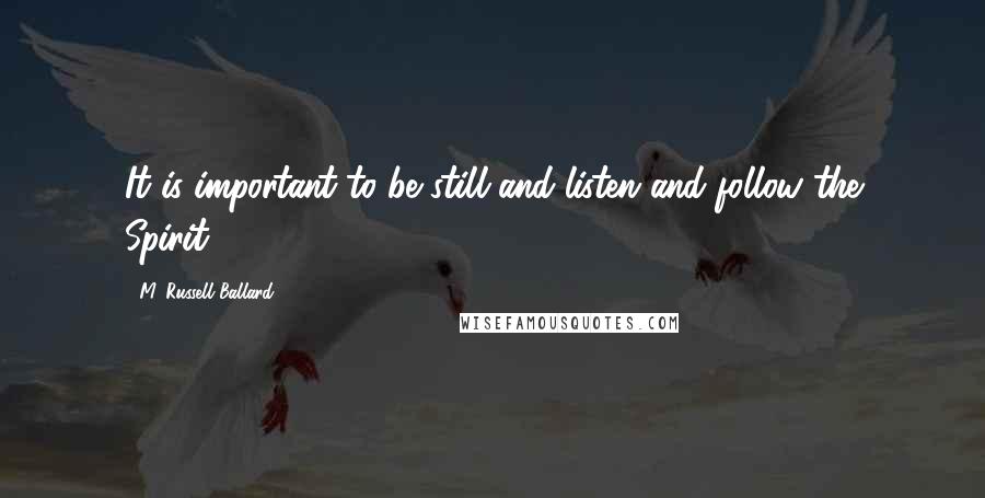 M. Russell Ballard Quotes: It is important to be still and listen and follow the Spirit.