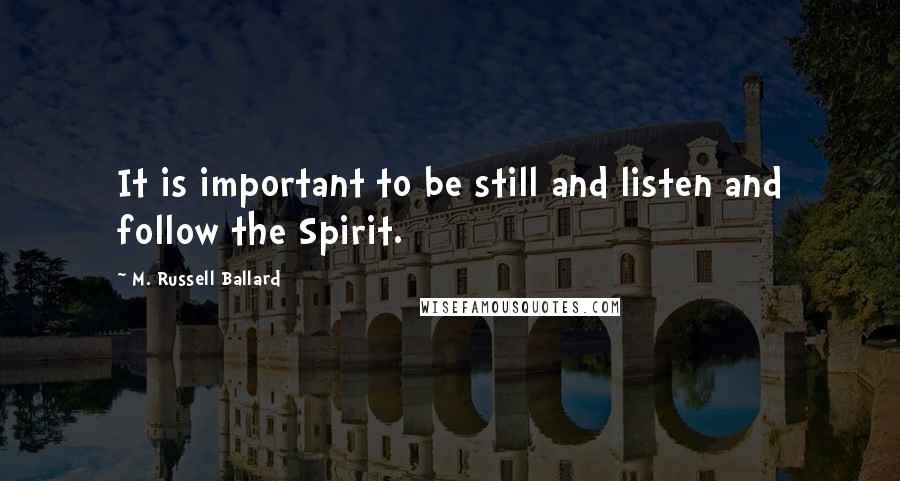 M. Russell Ballard Quotes: It is important to be still and listen and follow the Spirit.