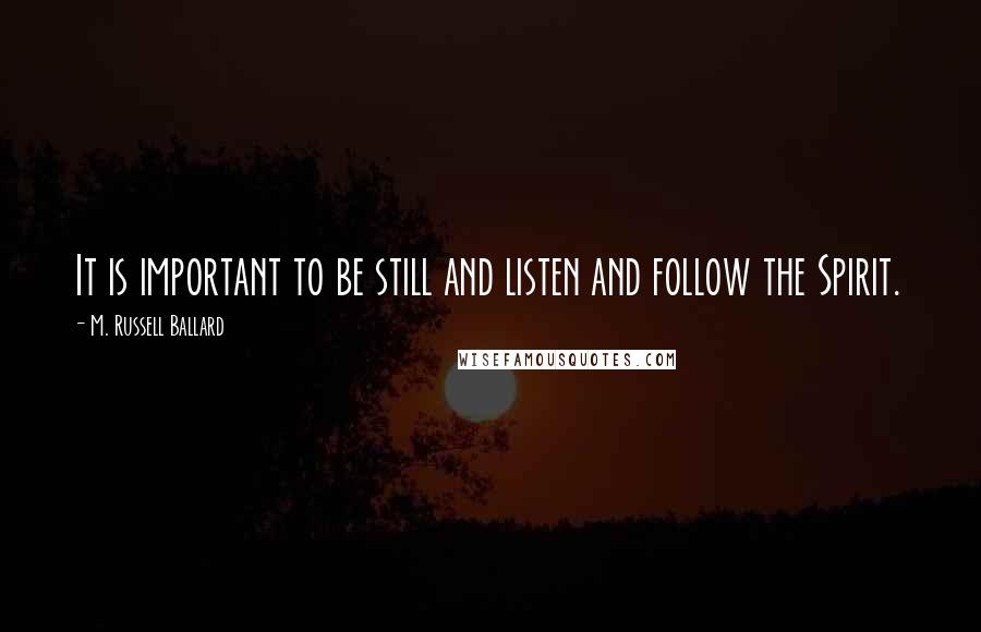 M. Russell Ballard Quotes: It is important to be still and listen and follow the Spirit.