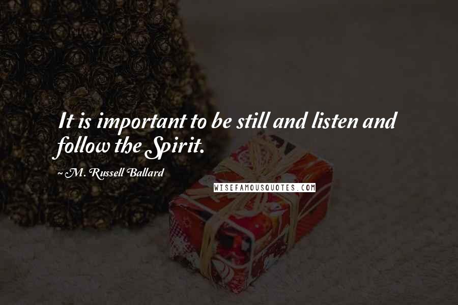 M. Russell Ballard Quotes: It is important to be still and listen and follow the Spirit.