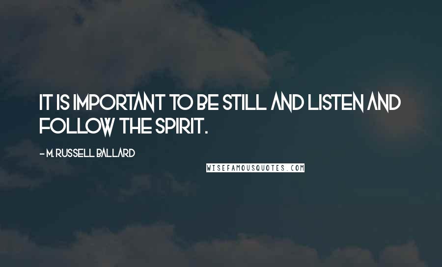 M. Russell Ballard Quotes: It is important to be still and listen and follow the Spirit.