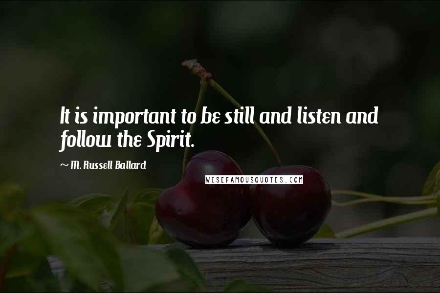 M. Russell Ballard Quotes: It is important to be still and listen and follow the Spirit.