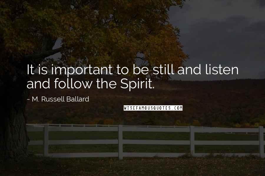 M. Russell Ballard Quotes: It is important to be still and listen and follow the Spirit.
