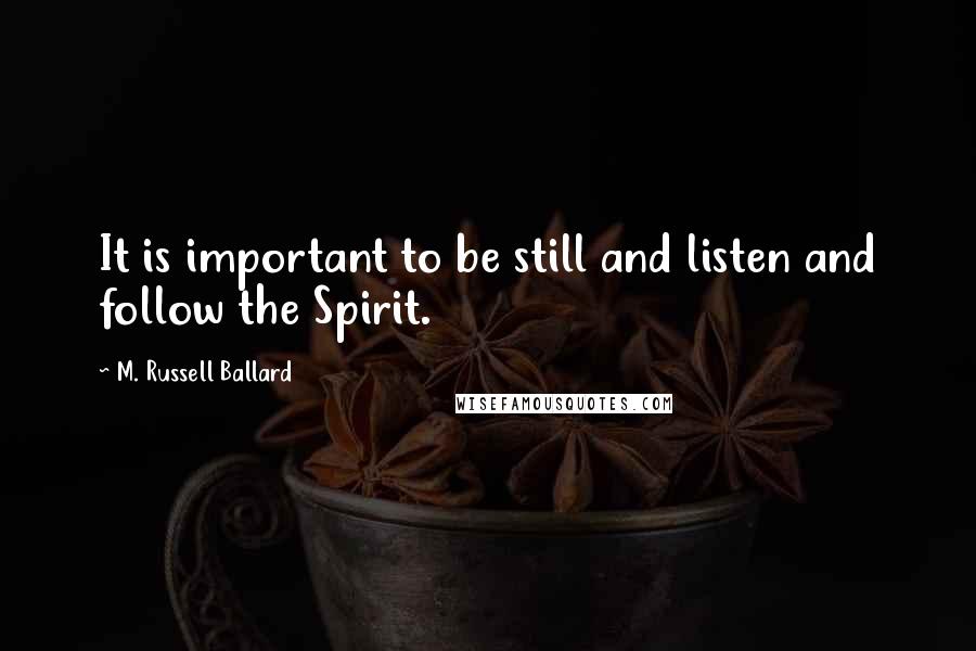 M. Russell Ballard Quotes: It is important to be still and listen and follow the Spirit.