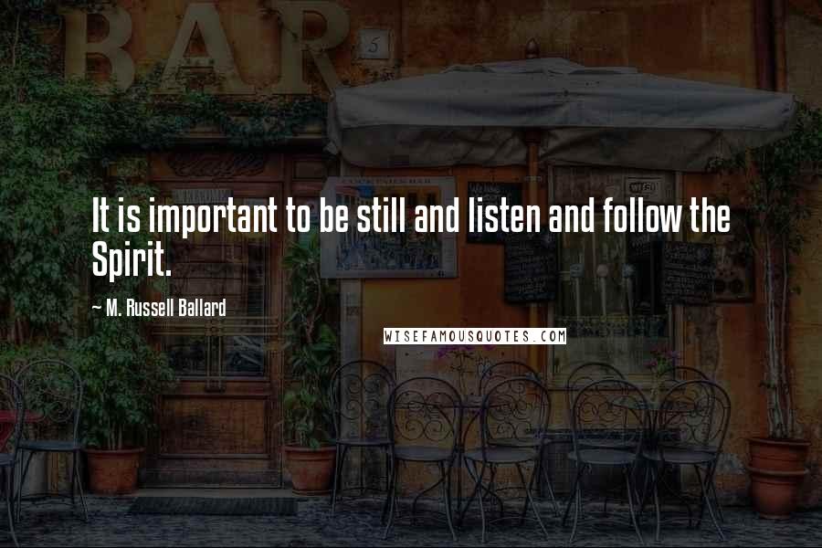 M. Russell Ballard Quotes: It is important to be still and listen and follow the Spirit.