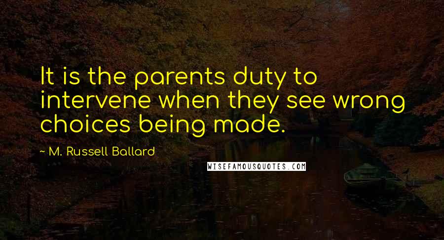 M. Russell Ballard Quotes: It is the parents duty to intervene when they see wrong choices being made.