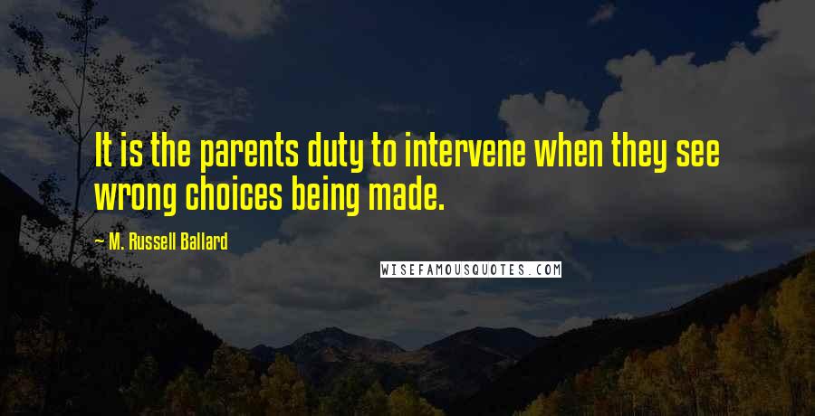 M. Russell Ballard Quotes: It is the parents duty to intervene when they see wrong choices being made.