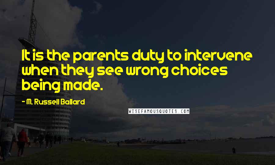 M. Russell Ballard Quotes: It is the parents duty to intervene when they see wrong choices being made.