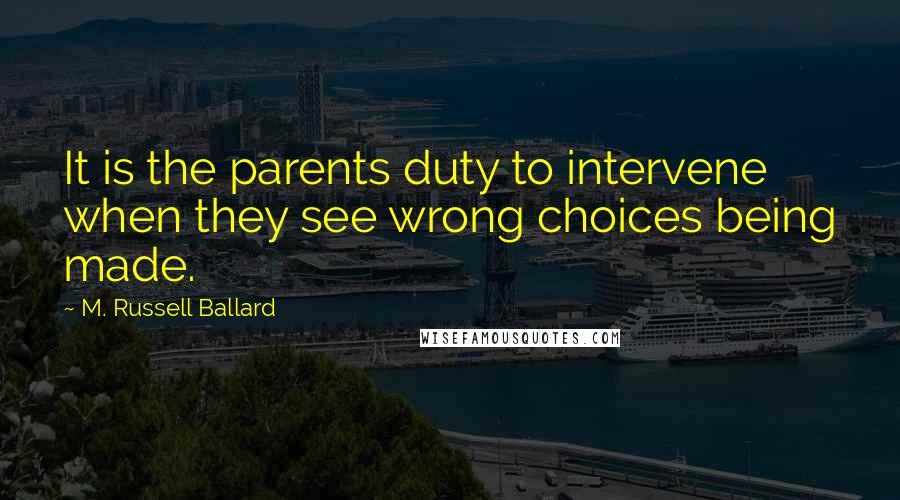 M. Russell Ballard Quotes: It is the parents duty to intervene when they see wrong choices being made.