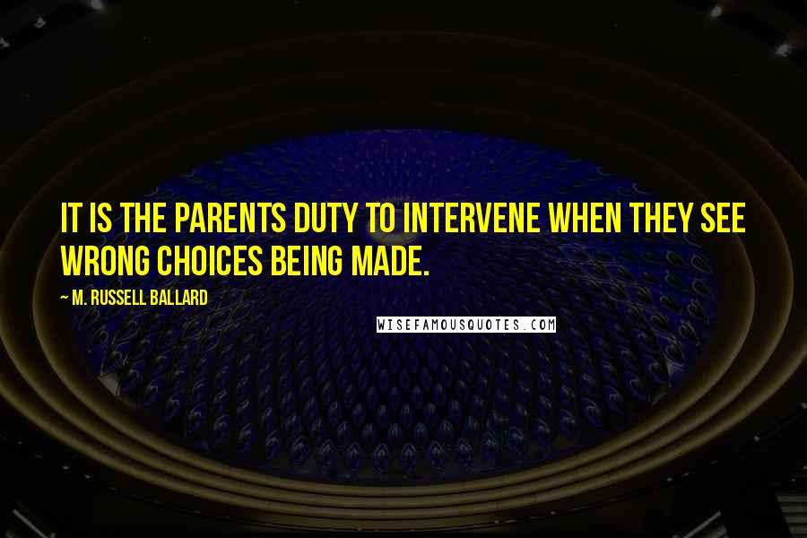 M. Russell Ballard Quotes: It is the parents duty to intervene when they see wrong choices being made.