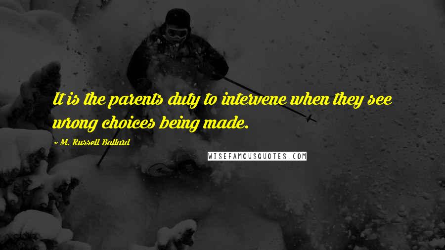 M. Russell Ballard Quotes: It is the parents duty to intervene when they see wrong choices being made.