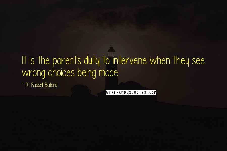 M. Russell Ballard Quotes: It is the parents duty to intervene when they see wrong choices being made.