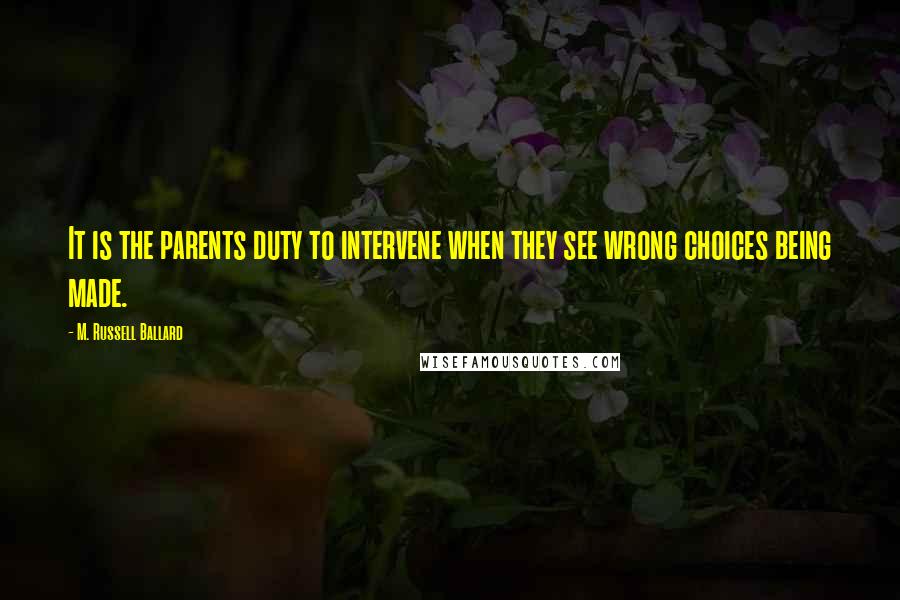 M. Russell Ballard Quotes: It is the parents duty to intervene when they see wrong choices being made.