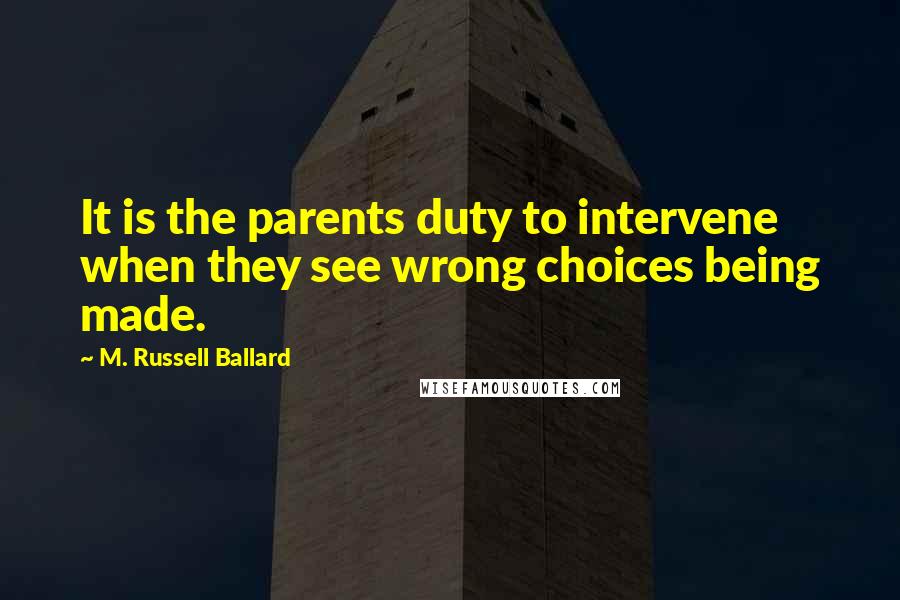 M. Russell Ballard Quotes: It is the parents duty to intervene when they see wrong choices being made.