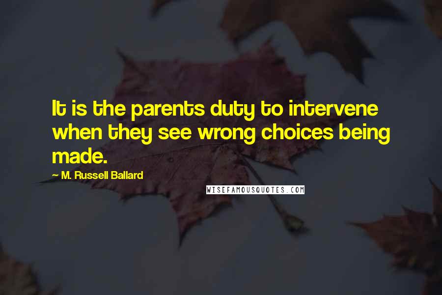 M. Russell Ballard Quotes: It is the parents duty to intervene when they see wrong choices being made.
