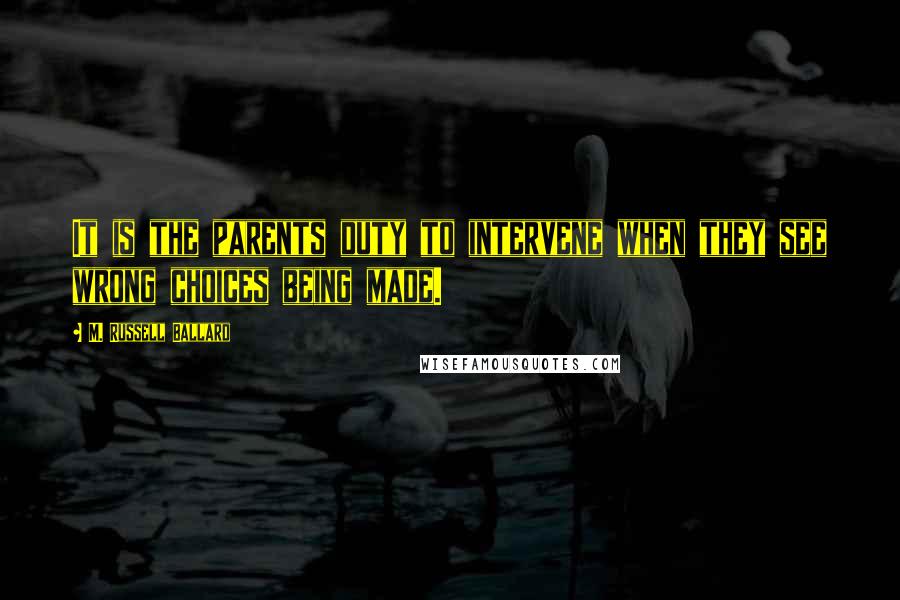 M. Russell Ballard Quotes: It is the parents duty to intervene when they see wrong choices being made.