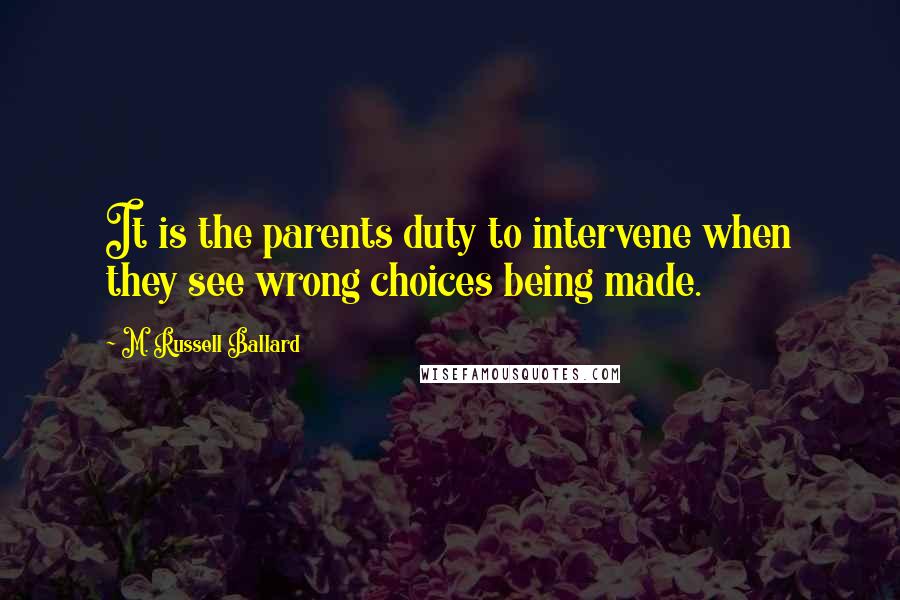 M. Russell Ballard Quotes: It is the parents duty to intervene when they see wrong choices being made.