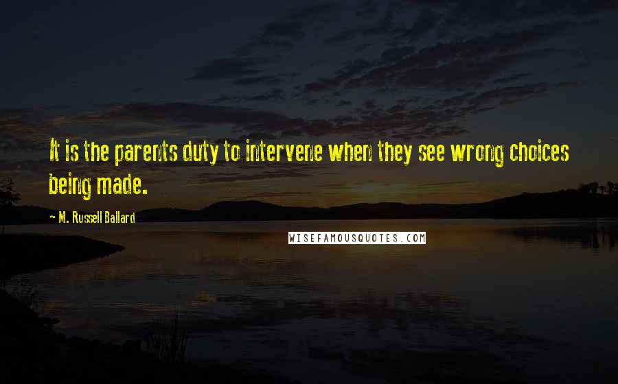 M. Russell Ballard Quotes: It is the parents duty to intervene when they see wrong choices being made.