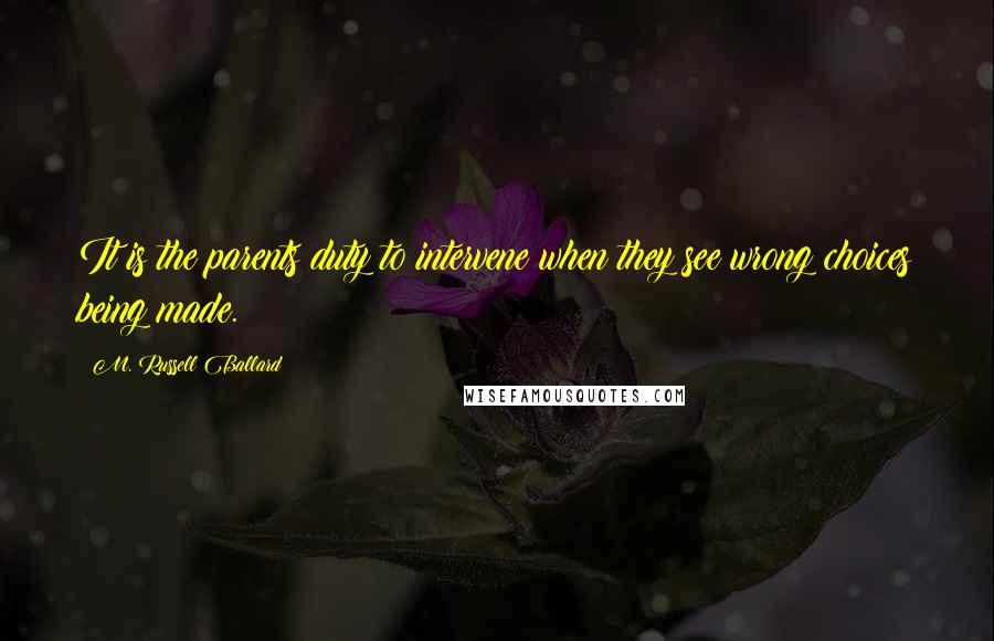 M. Russell Ballard Quotes: It is the parents duty to intervene when they see wrong choices being made.