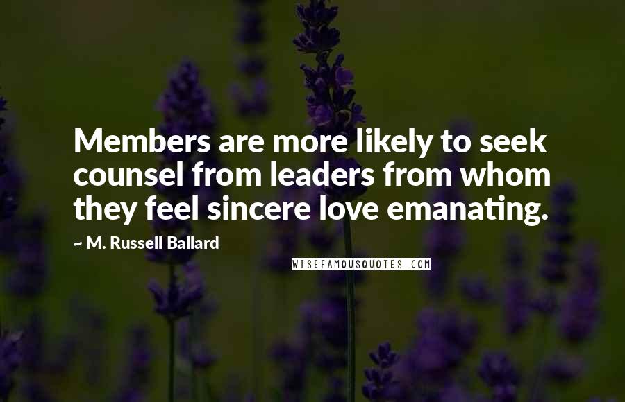 M. Russell Ballard Quotes: Members are more likely to seek counsel from leaders from whom they feel sincere love emanating.